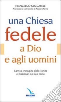 Una Chiesa fedele a Dio e agli uomini. Santi a immagine della Trinità e missionari nel suo nome libro di Cuccarese Francesco