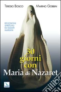 Trenta giorni con Maria di Nazaret libro di Bosco Teresio - Gobbin Marino