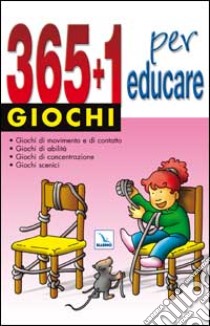 365 + 1 giochi per educare. Giochi di movimento e di contatto. Giochi di abilità. Giochi di concentrazione. Giochi scenici libro