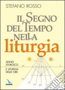 Il segno del tempo nella liturgia. Anno liturgico e liturgia delle ore libro di Rosso Stefano