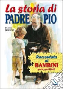 La storia di padre Pio raccontata ai bambini suoi prediletti libro di Gualano Michele