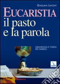 Eucaristia. Il pasto e la parola. Grandezza e forza dei simboli libro di Lafont Ghislain; Gobbin M. (cur.); Grillo A. (cur.); Grillo A. (cur.)