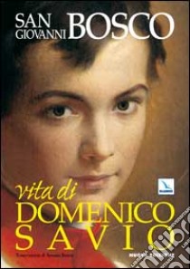 Vita di Domenico Savio. Trascrizione in lingua corrente del testo di Don Bosco con fatti e notizie nuove libro di Bosco Giovanni (san)