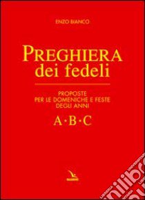 Preghiera dei fedeli. Proposte per le domeniche e feste degli anni A B C libro di Bianco Enzo