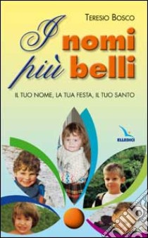 I nomi più belli. Il tuo nome, la tua festa, il tuo santo libro di Bosco Teresio