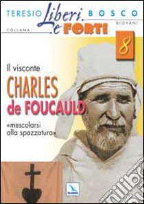 Il Visconte Charles de Foucauld. Mescolarsi alla spazzatura umana libro di Bosco Teresio