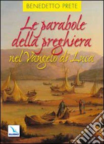 Le parabole della preghiera nel Vangelo di Luca libro di Prete Benedetto