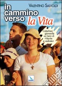 In cammino verso la vita. Catechesi giovanile su «Venite e vedrete». Strumento per la riflessione personale e il confronto libro di Salvoldi Valentino