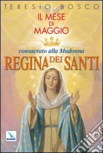 Mese di Maggio consacrato alla Madonna «Regina dei Santi» libro di Bosco Teresio