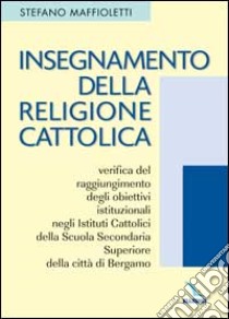 Insegnamento della religione cattolica: verifica del raggiungimento degli obiettivi istituzionali negli istituti cattolici della scuola secondaria superiore... libro di Maffioletti Stefano