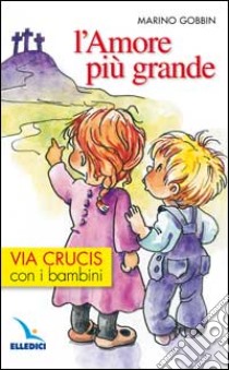 L'amore più grande. Via crucis con i bambini libro di Gobbin Marino