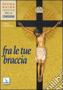 Fra le tue braccia. Piccola guida pratica per la confessione libro di Superina Dario