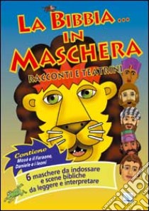 La Bibbia... in maschera. Racconti e teatrini. 6 maschere da indossare e scene bibliche da leggere e interpretare libro