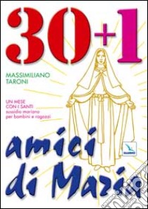 30 + 1 amici di Maria. Un mese con i santi. Sussidio mariano per bambini e ragazzi libro di Taroni Massimiliano