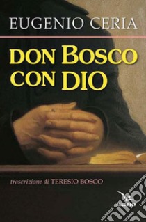 Don Bosco con Dio. Trascrizione in lingua attuale, con assoluta fedeltà al testo originale, di Teresio Bosco libro di Ceria Eugenio