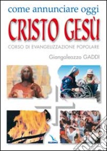 Come annunciare oggi Cristo Gesù. Corso di evangelizzazione popolare libro di Gaddi Giangaleazzo