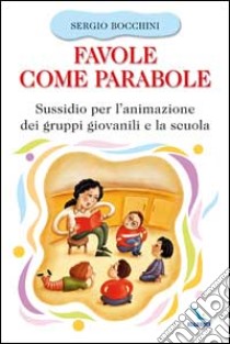 Favole come parabole. Sussidio per l'animazione dei gruppi giovanili e la scuola libro di Bocchini Sergio