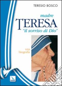 Madre Teresa «il sorriso di Dio». Una biografia libro di Bosco Teresio