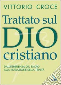 Trattato sul Dio cristiano. Dall'esperienza del sacro alla rivelazione della Trinità libro di Croce Vittorio