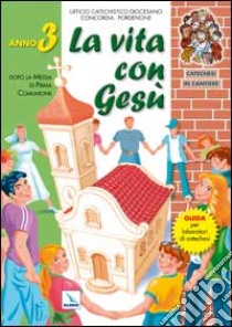 Catechesi in cantiere. Vol. 3: La vita con Gesù. Dopo la messa di prima comunione. Guida per laboratori di catechesi libro di Diocesi di Pordenone (cur.)