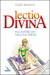 Lectio divina. Incontrare Dio nella sua Parola libro di Bianco Enzo