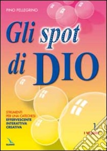 Gli spot di Dio. Strumenti per una catechesi effervescente, interattiva, creativa. Schede libro di Pellegrino Pino