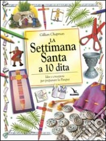 La Settimana santa a 10 dita. Idee e creazioni per preparare la Pasqua libro di Chapman Gillian