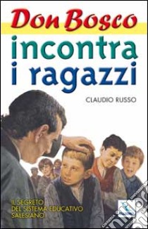 Don Bosco incontra i ragazzi. Il segreto del sistema educativo salesiano. Vol. 1 libro di Russo Claudio