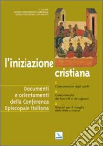 L'iniziazione cristiana. Catecumenato degli adulti. Catecumenato dei fanciulli e dei ragazzi. Itinerari per il risveglio della fede cristiana libro di Servizio nazionale per il catecumenato (cur.)