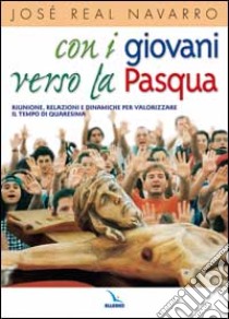 Con i giovani verso la Pasqua. Riunioni, relazioni e dinamiche per valorizzare il tempo di Quaresima libro di Navarro José R.