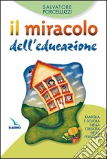 Il miracolo dell'educazione. Famiglia e scuola nella crescita della persona libro di Porcelluzzi Salvatore