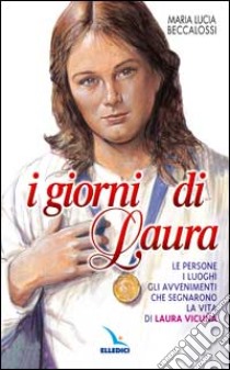 I giorni di Laura. Le persone, i luoghi, gli avvenimenti che segnarono la vita di Laura Vicuña libro di Beccalossi M. Lucia