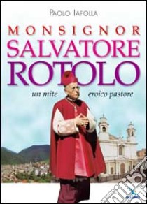 Monsignor Salvatore Rotolo. Un mite eroico pastore libro di Iafolla Paolo