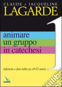 Animare un gruppo in catechesi. Vol. 1: Infanzia e fanciullezza (4-12 anni) libro di Lagarde Jacqueline; Lagarde Claude; Guoli A. (cur.); Meneghini R. (cur.)