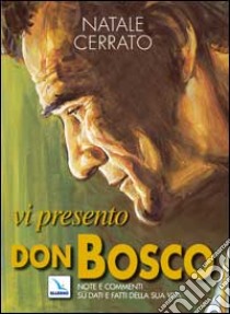 Vi presento don Bosco. Note e commenti su dati e fatti della sua vita libro di Cerrato Natale