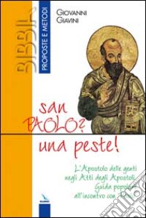 San Paolo? Una peste!. L'Apostolo delle genti negli Atti degli Apostoli. Guida popolare all'incontro con Paolo libro di Giavini Giovanni