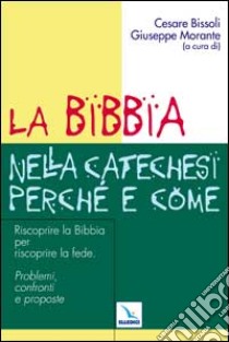 La Bibbia nella catechesi perché e come. Riscoprire la Bibbia per riscoprire la fede. Problemi, confronti e proposte libro