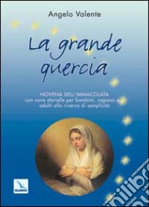 La grande quercia. Novena dell'Immacolata con nove storielle per bambini ragazzi e... adulti alla ricerca di semplicità libro di Valente Angelo