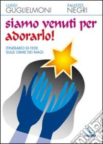 Siamo venuti per adorarlo! Itinerario di fede sulle orme dei Magi libro di Guglielmoni Luigi; Negri Fausto