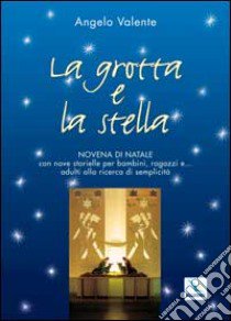 La grotta e la stella. Novena di Natale con nove storielle per bambini ragazzi e... adulti alla ricerca di semplicità libro di Valente Angelo