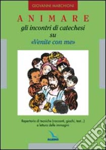 Animare gli incontri di catechesi su «Venite con me». Repertorio di tecniche (racconti, giochi, test...) e lettura delle immagini libro di Marchioni Giovanni