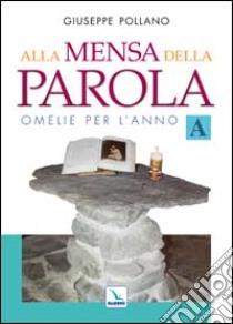 Alla mensa della parola. Omelie per l'anno «A» libro di Pollano Giuseppe