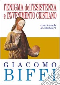 L'enigma dell'esistenza e l'avvenimento cristiano. Corso inusuale di catechesi. Vol. 1 libro di Biffi Giacomo