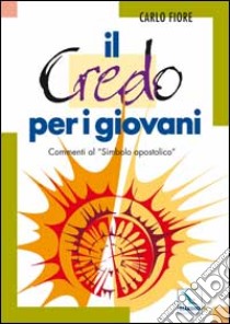 Il Credo per i giovani. Commenti al «Simbolo apostolico» libro di Fiore Carlo