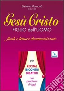 Gesù Cristo figlio dell'uomo. Flash e letture drammatizzate per recital, incontri, dibattiti sui problemi d'oggi libro di Varnavà S. (cur.)