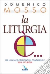 La liturgia è... Per una partecipazione più consapevole alla liturgia libro di Mosso Domenico