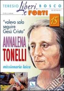 «Volevo solo seguire Gesù Cristo». Annalena Tonelli missionaria laica libro di Bosco Teresio