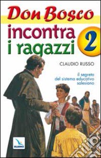 Don Bosco incontra i ragazzi. Il segreto del sistema educativo salesiano. Vol. 2 libro di Russo Claudio