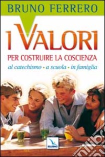 I valori per costruire la coscienza. Al catechismo, a scuola, in famiglia libro di Ferrero Bruno