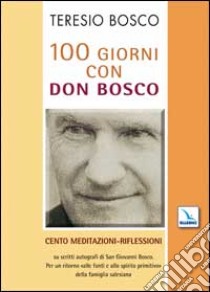 100 giorni con don Bosco. Cento meditazioni-riflessioni su scritti autografi di san Giovanni Bosco libro di Bosco Teresio